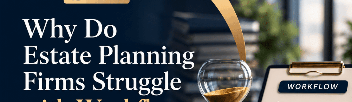 Why Do Estate Planning Firms Struggle with Workflow Bottlenecks?