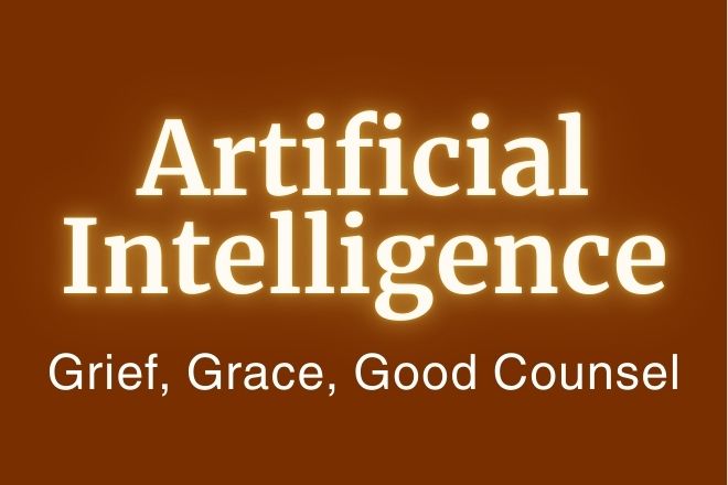 What AI Can’t See: Grief, Grace, Good Cousel